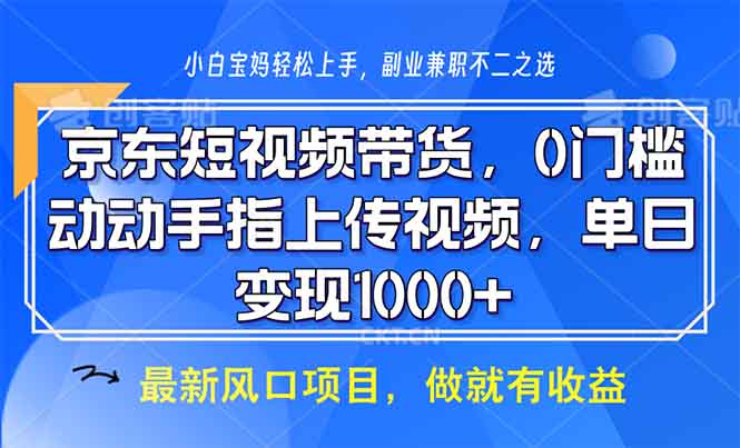 （13854期）京东短视频带货，0门槛，动动手指上传视频，轻松日入1000+-副业吧