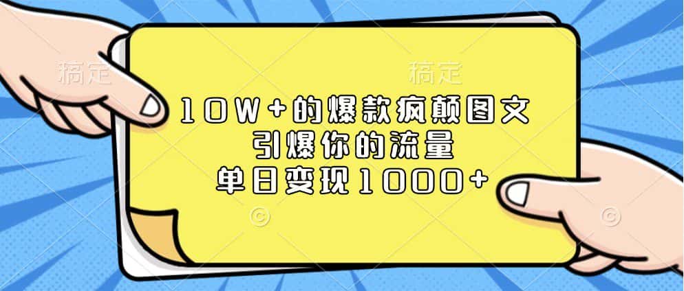 10W+的爆款疯颠图文，引爆你的流量，单日变现1000+-优优云创