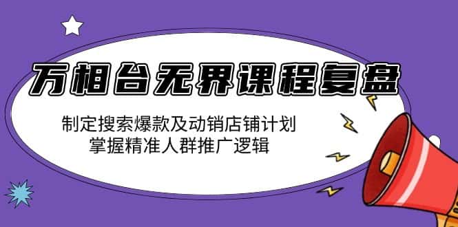 (13859期)万相台无界课程复盘:制定搜索爆款及动销店铺计划,掌握精准人群推广逻辑-副业吧
