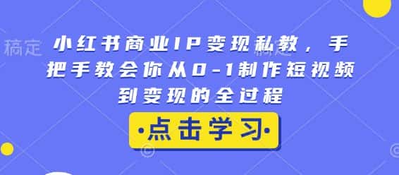 小红书商业IP变现私教，手把手教会你从0-1制作短视频到变现的全过程-优优云创