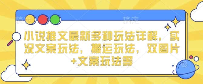 小说推文最新多种玩法详解，实况文案玩法，搬运玩法，双图片+文案玩法等-优优云创