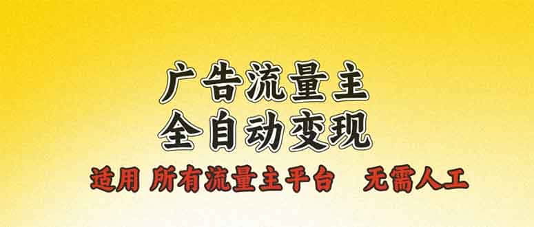 （13875期）广告流量主全自动变现，适用所有流量主平台，无需人工，单机日入500+-优优云创
