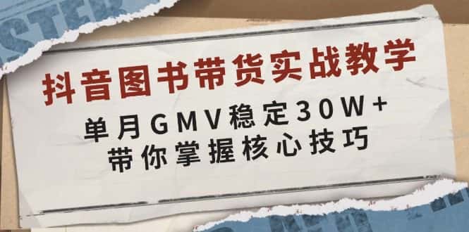 （13890期）抖音图书带货实战教学，单月GMV稳定30W+，带你掌握核心技巧-优优云创