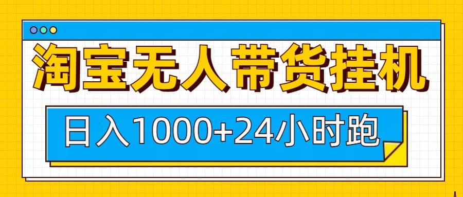 日入1000+,淘宝无人带货挂机24小时跑,实现躺挣收益-副业吧