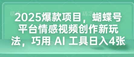 2025爆款项目,蝴蝶号平台情感视频创作新玩法,巧用 AI 工具日入4张-副业吧