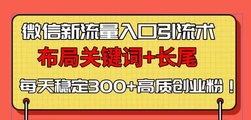 （13897期）微信新流量入口引流术，布局关键词+长尾，每天稳定300+高质创业粉！-优优云创