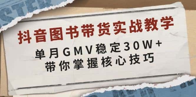 抖音图书带货实战教学，单月GMV稳定30W+，带你掌握核心技巧-优优云创
