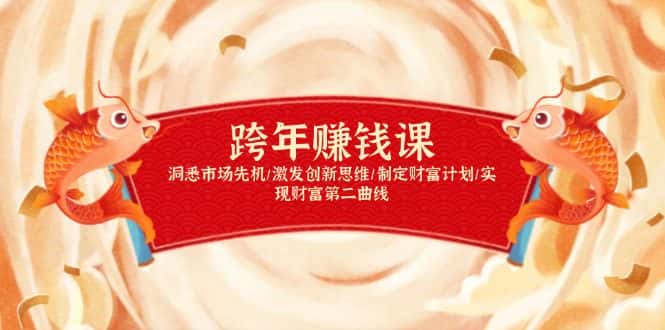 （13900期）跨年赚钱课，洞悉市场先机/激发创新思维/制定财富计划/实现财富第二曲线-副业吧
