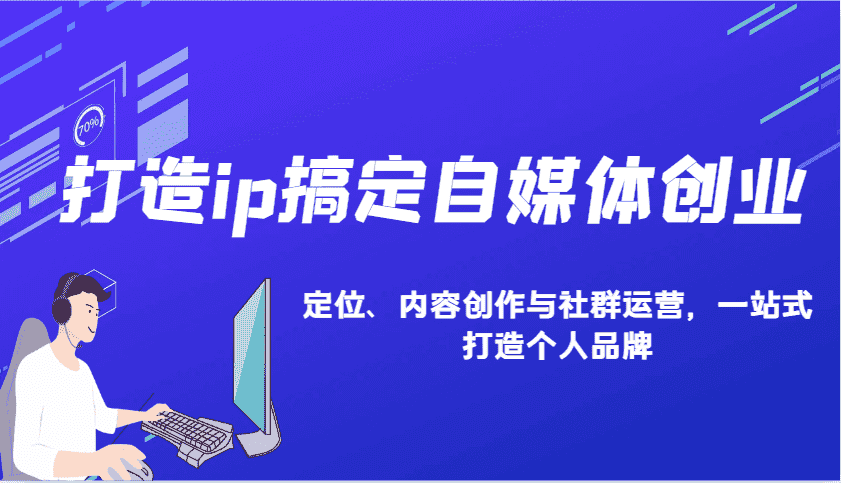 打造ip搞定自媒体创业：IP定位、内容创作与社群运营，一站式打造个人品牌-副业吧