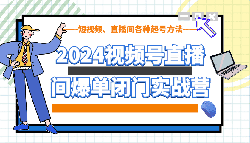 2024视频号直播间爆单闭门实战营,教你如何做视频号,短视频、直播间各种起号方法-副业吧