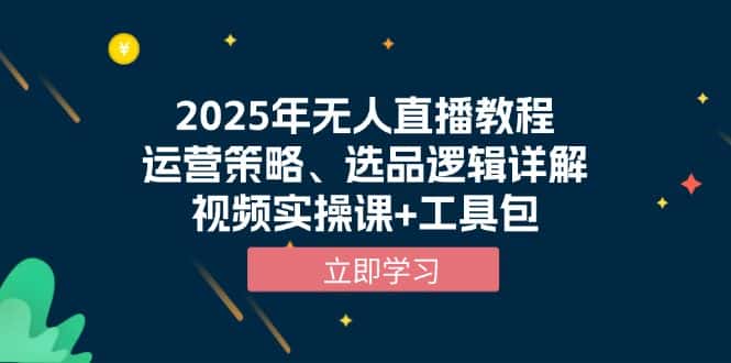 （13909期）2025年无人直播教程，运营策略、选品逻辑详解，视频实操课+工具包-优优云创