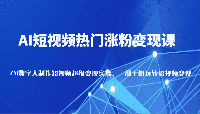 AI短视频热门涨粉变现课，AI数字人制作短视频超级变现实操，一部手机玩转短视频变现-副业吧