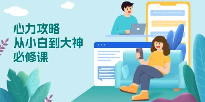 （13913期）心力 攻略，从小白到大神必修课，技能与心力独立，助你自信从容面对挑战-副业吧