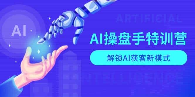 AI操盘手特训营，解锁AI获客新模式，全面掌握AI商业应用与提示词技巧-副业吧