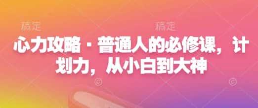 心力攻略·普通人的必修课，计划力，从小白到大神-优优云创