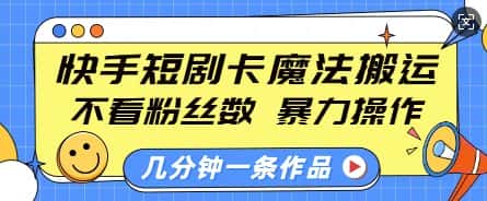 快手短剧卡魔法搬运，不看粉丝数，暴力操作，几分钟一条作品，小白也能快速上手-优优云创