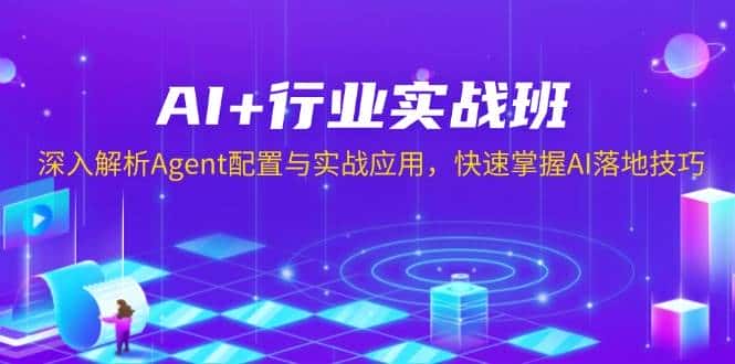 AI+行业实战班，深入解析Agent配置与实战应用，快速掌握AI落地技巧-副业吧