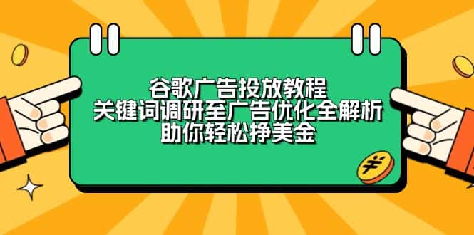 （13922期）谷歌广告投放教程：关键词调研至广告优化全解析，助你轻松挣美金-副业吧