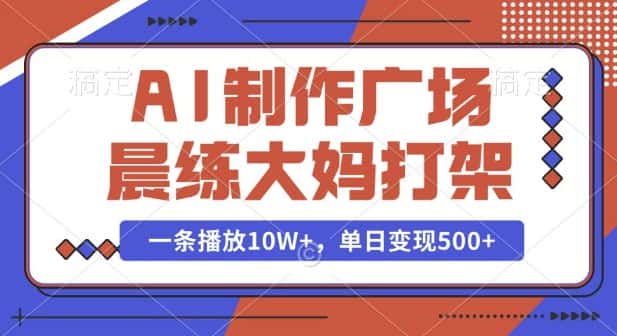 AI制作广场晨练大妈打架，一条播放10W+，单日变现多张-优优云创