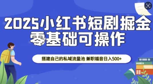 2025小红书短剧掘金，搭建自己的私域流量池，兼职福音日入5张-优优云创