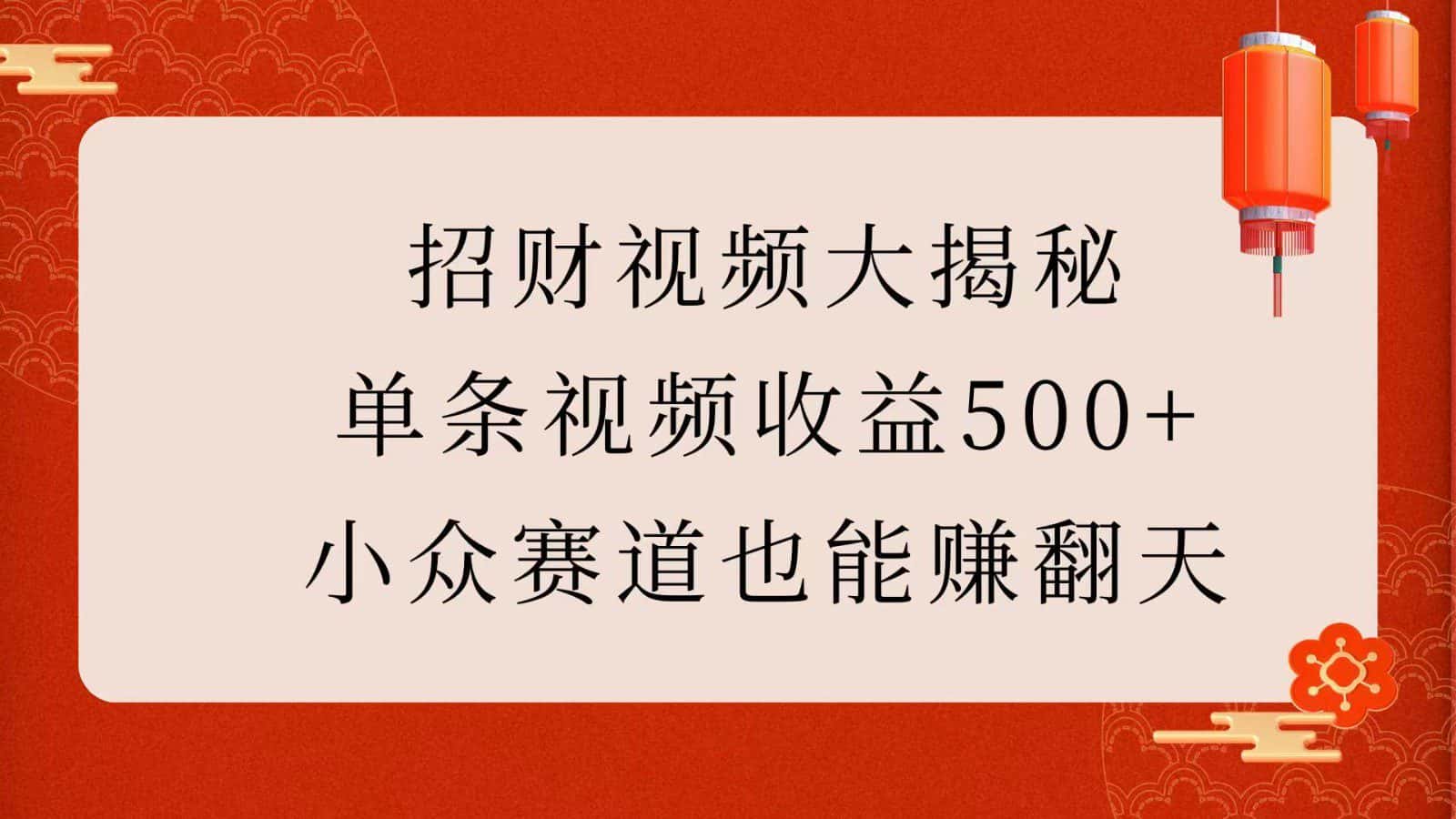 招财视频大揭秘：单条视频收益500+，小众赛道也能赚翻天！-副业吧