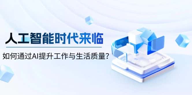 （13930期）人工智能时代来临，如何通过AI提升工作与生活质量？-优优云创