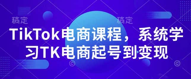 TikTok电商课程，​系统学习TK电商起号到变现-优优云创