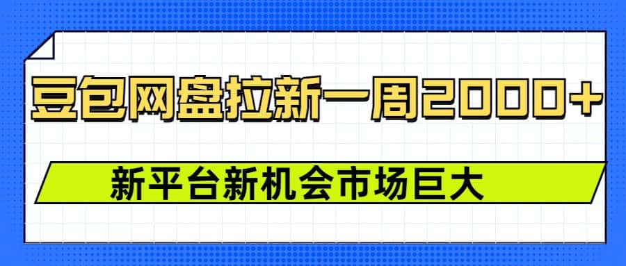 豆包网盘拉新，一周2000+新平台新机会-副业吧