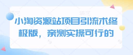 小淘资源站项目引流术终极版，亲测实操可行的-优优云创