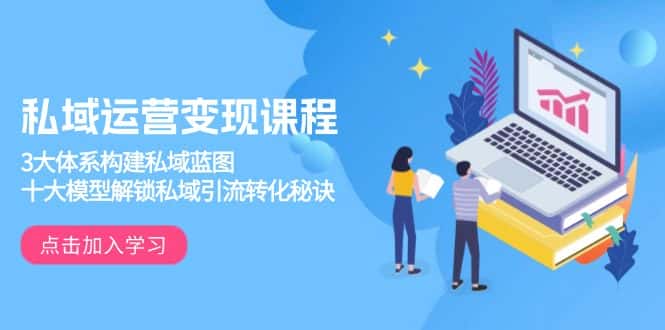 （13953期）私域运营变现课程，3大体系构建私域蓝图，十大模型解锁私域引流转化秘诀-优优云创