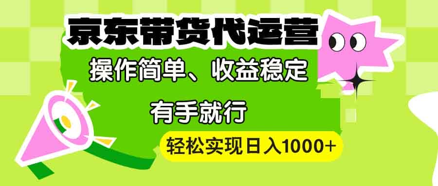 （13957期）【京东带货代运营】操作简单、收益稳定、有手就行！轻松实现日入1000+-优优云创