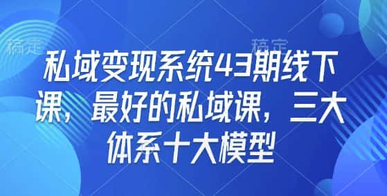 私域变现系统43期线下课，最好的私域课，三大体系十大模型-副业吧
