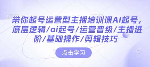带你起号运营型主播培训课AI起号，底层逻辑/ai起号/运营晋级/主播进阶/基础操作/剪辑技巧-优优云创
