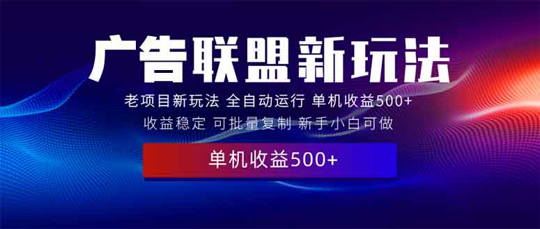 （13965期）2025全新广告联盟玩法 单机500+课程实操分享 小白可无脑操作-优优云创