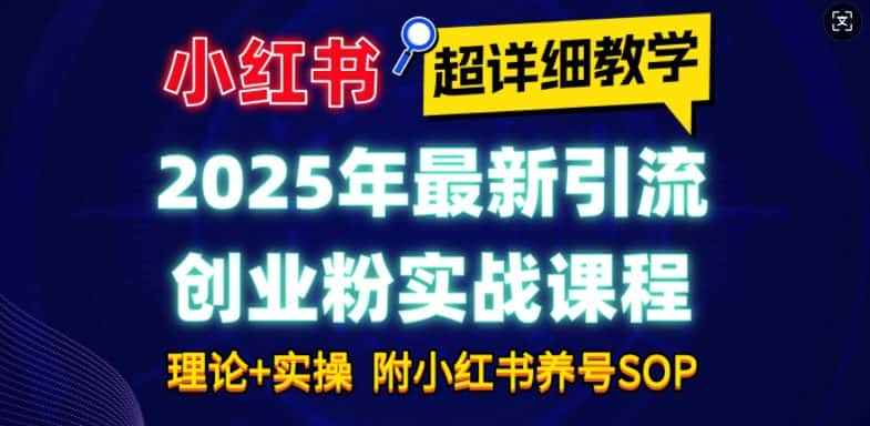 2025年最新小红书引流创业粉实战课程【超详细教学】小白轻松上手，月入1W+，附小红书养号SOP-优优云创