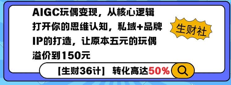 AIGC玩偶变现，从核心逻辑打开你的思维认知，私域+品牌IP的打造，让原本五元的玩偶溢价到150元-优优云创
