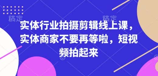 实体行业拍摄剪辑线上课，实体商家不要再等啦，短视频拍起来-优优云创