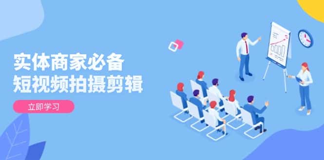 （13955期）实体商家必备！短视频拍摄剪辑，从基础到进阶 全面提升视频质量与获客效果-副业吧