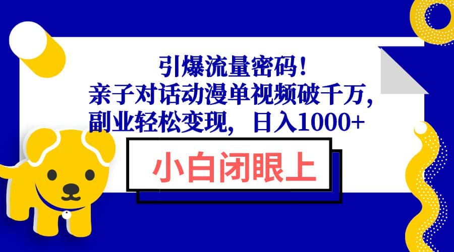 (13956期)引爆流量密码!亲子对话动漫单视频破千万,副业轻松变现,日入1000+-副业吧