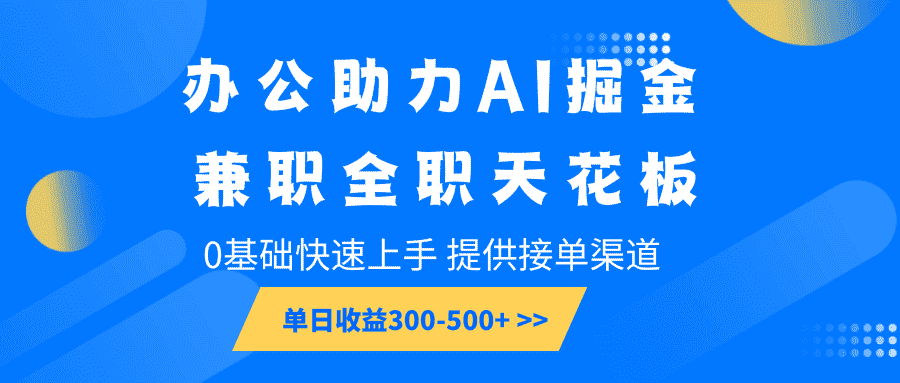 办公助力AI掘金，兼职全职天花板，0基础快速上手，单日收益300-500+-优优云创