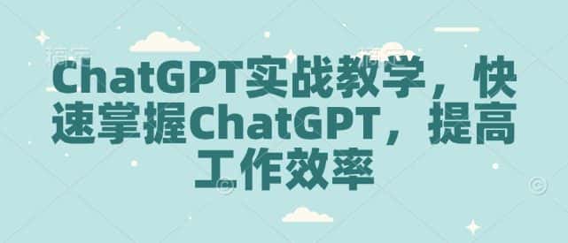 ChatGPT实战教学，快速掌握ChatGPT，提高工作效率-优优云创