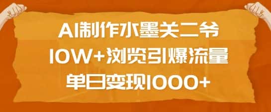 AI制作水墨关二爷，10W+浏览引爆流量，单日变现1k-优优云创