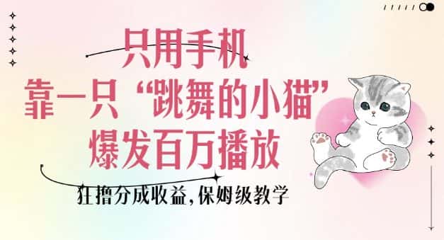 只用手机靠一只“跳舞的小猫”爆发百万播放,狂撸分成收益,保姆级教学-副业吧