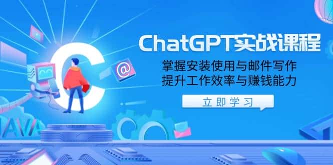 ChatGPT实战课程，掌握安装使用与邮件写作，提升工作效率与赚钱能力-副业吧