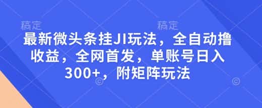 最新微头条挂JI玩法，全自动撸收益，全网首发，单账号日入300+，附矩阵玩法-优优云创