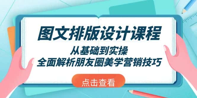 （13990期）图文排版设计课程，从基础到实操，全面解析朋友圈美学营销技巧-优优云创