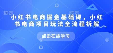 小红书电商掘金课，小红书电商项目玩法全流程拆解-副业吧