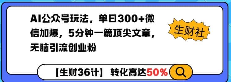 AI公众号玩法，单日300+微信加爆，5分钟一篇顶尖文章无脑引流创业粉-优优云创