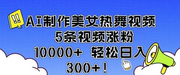 AI制作美女热舞视频 5条视频涨粉10000+ 轻松日入3张-副业吧