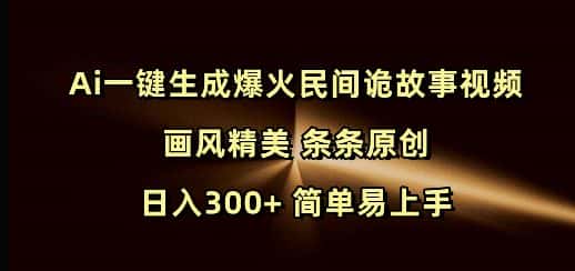 Ai一键生成爆火民间诡故事视频 画风精美 条条原创 日入300+ 简单易上手-副业吧